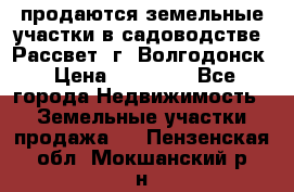 продаются земельные участки в садоводстве “Рассвет“ г. Волгодонск › Цена ­ 80 000 - Все города Недвижимость » Земельные участки продажа   . Пензенская обл.,Мокшанский р-н